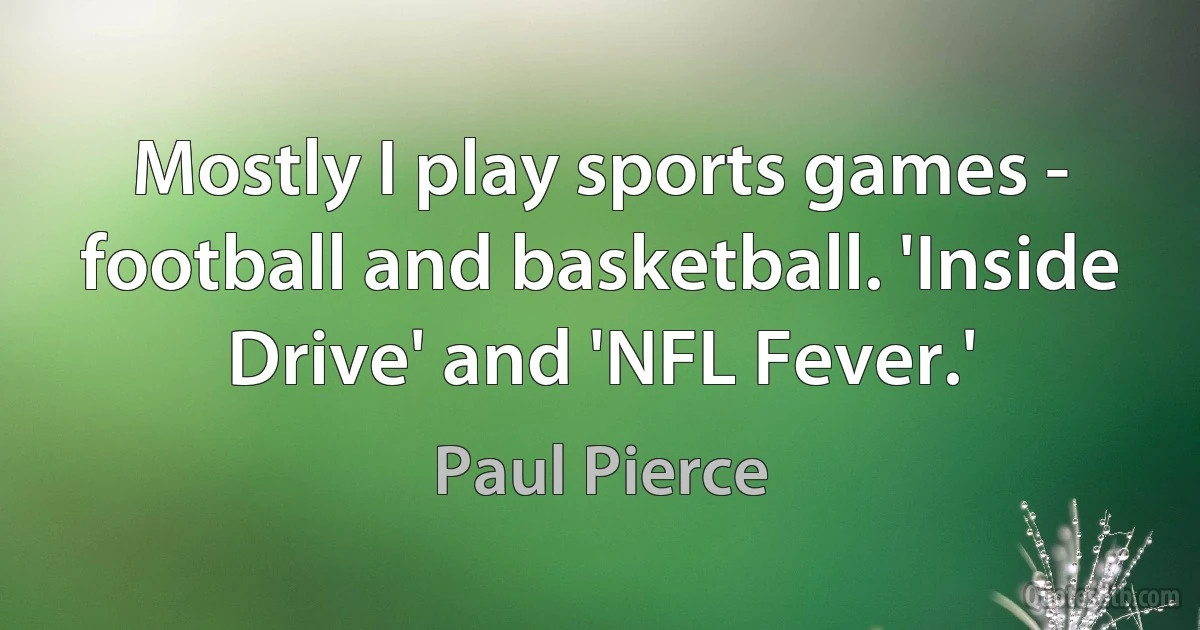 Mostly I play sports games - football and basketball. 'Inside Drive' and 'NFL Fever.' (Paul Pierce)