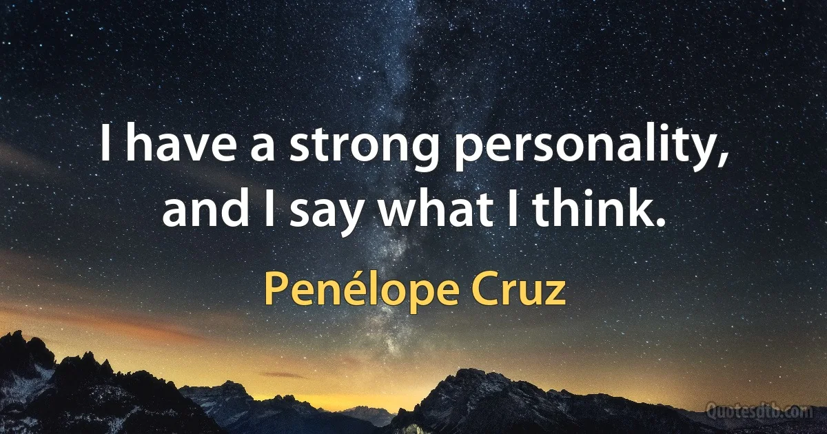 I have a strong personality, and I say what I think. (Penélope Cruz)