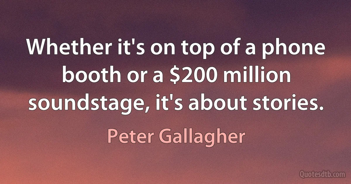 Whether it's on top of a phone booth or a $200 million soundstage, it's about stories. (Peter Gallagher)