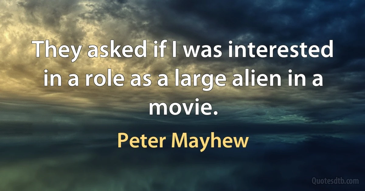 They asked if I was interested in a role as a large alien in a movie. (Peter Mayhew)