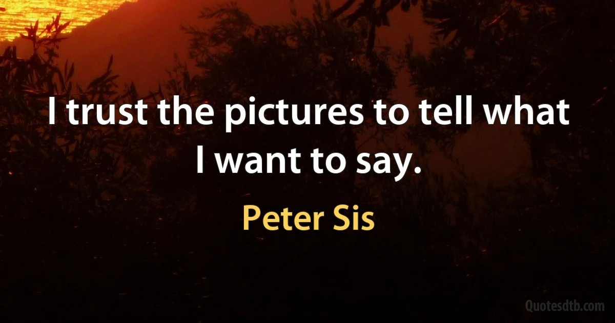 I trust the pictures to tell what I want to say. (Peter Sis)