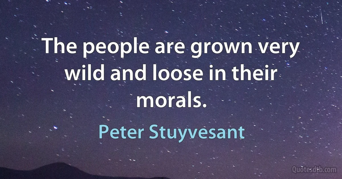 The people are grown very wild and loose in their morals. (Peter Stuyvesant)