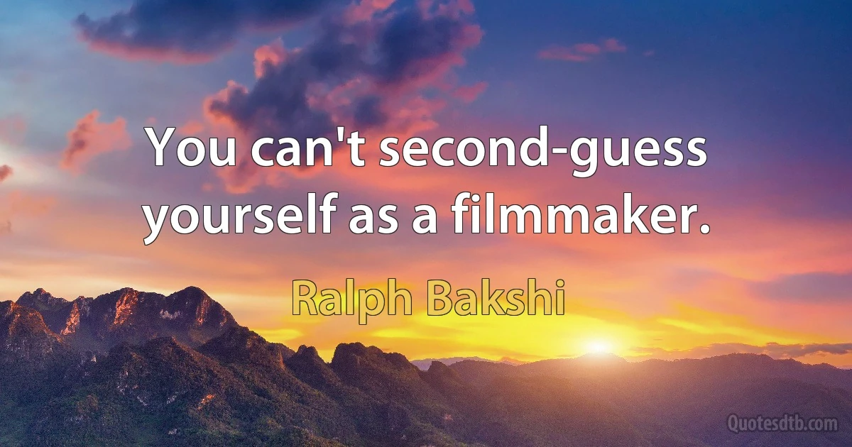 You can't second-guess yourself as a filmmaker. (Ralph Bakshi)