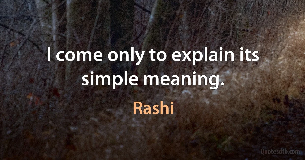 I come only to explain its simple meaning. (Rashi)