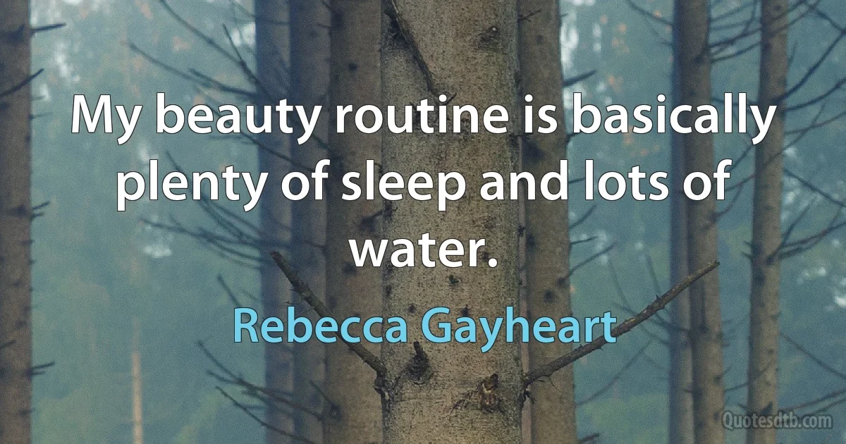 My beauty routine is basically plenty of sleep and lots of water. (Rebecca Gayheart)