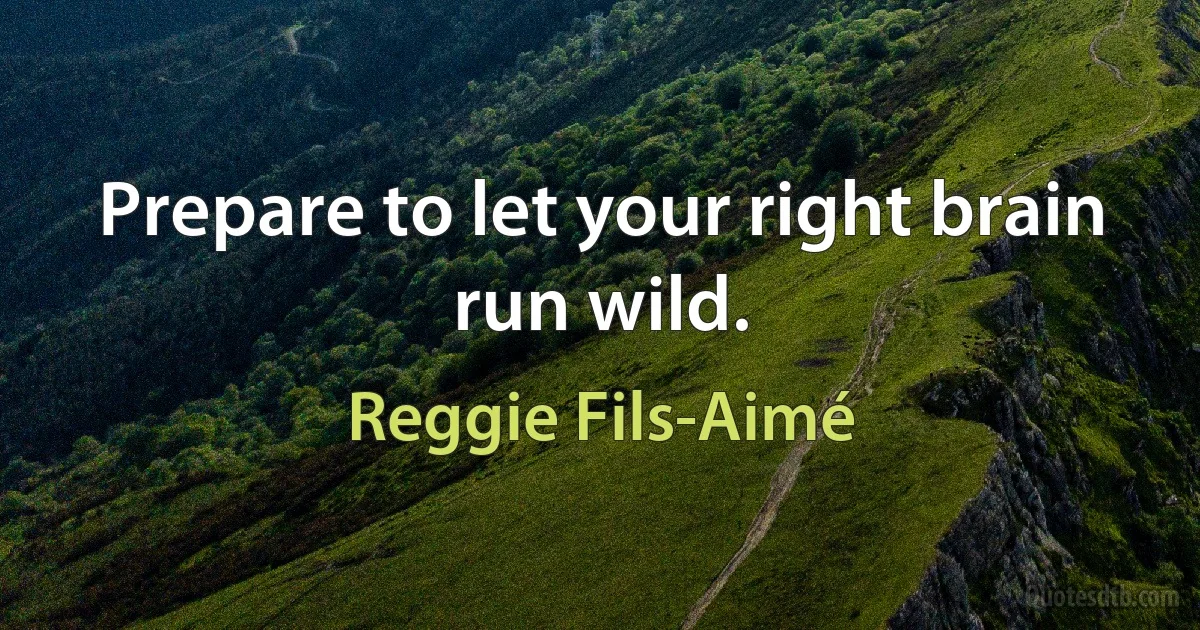 Prepare to let your right brain run wild. (Reggie Fils-Aimé)