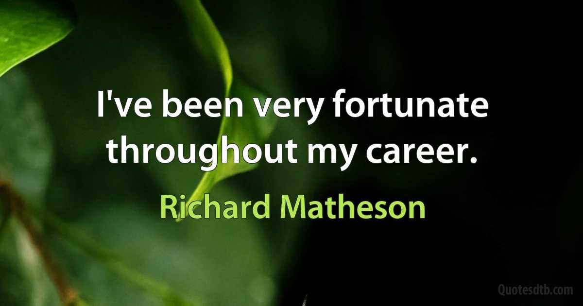 I've been very fortunate throughout my career. (Richard Matheson)