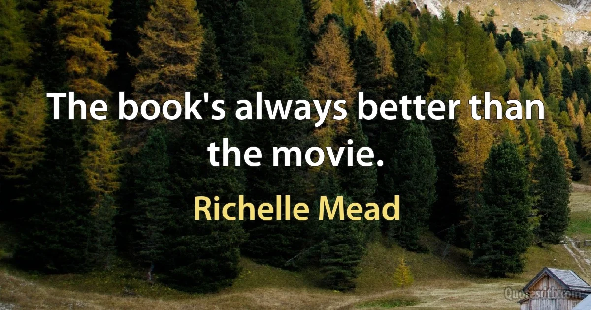 The book's always better than the movie. (Richelle Mead)