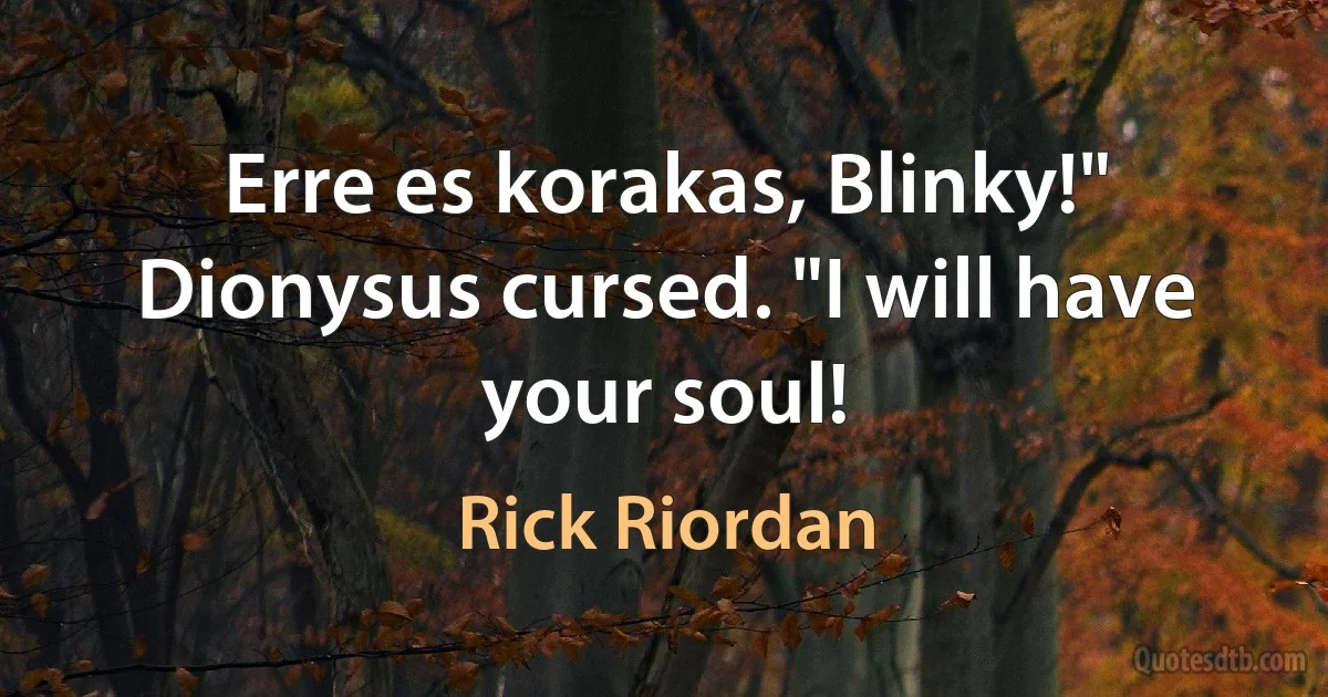 Erre es korakas, Blinky!" Dionysus cursed. "I will have your soul! (Rick Riordan)