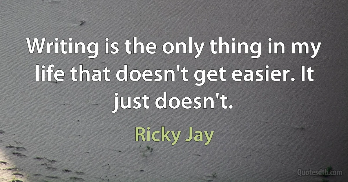 Writing is the only thing in my life that doesn't get easier. It just doesn't. (Ricky Jay)