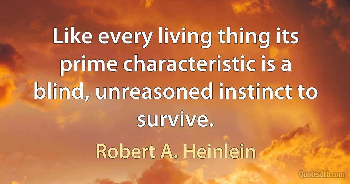 Like every living thing its prime characteristic is a blind, unreasoned instinct to survive. (Robert A. Heinlein)