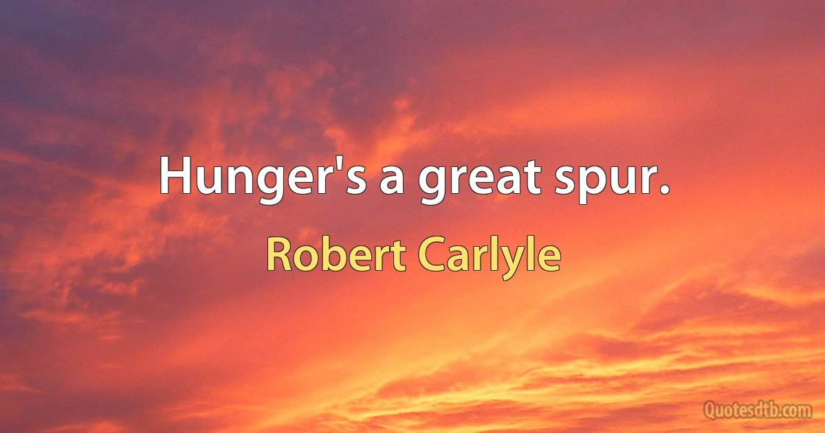 Hunger's a great spur. (Robert Carlyle)