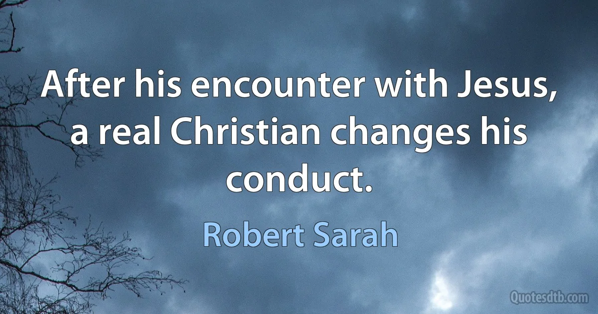 After his encounter with Jesus, a real Christian changes his conduct. (Robert Sarah)