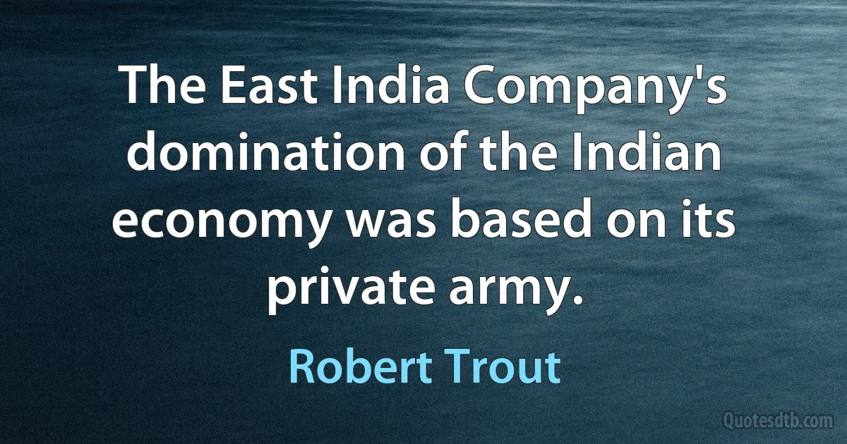 The East India Company's domination of the Indian economy was based on its private army. (Robert Trout)