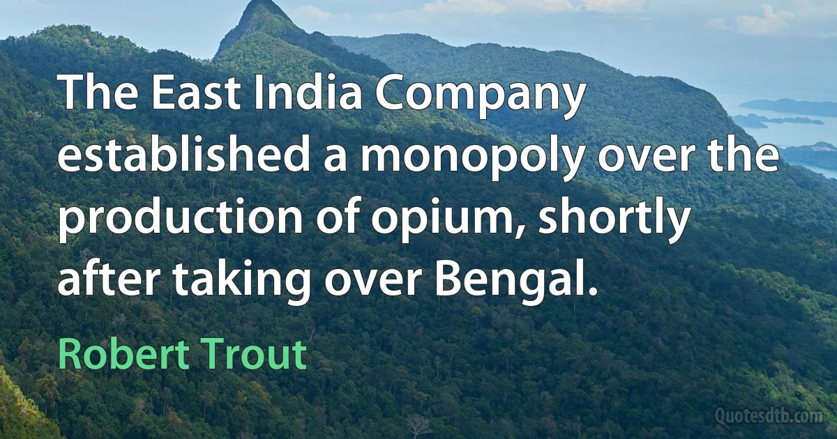 The East India Company established a monopoly over the production of opium, shortly after taking over Bengal. (Robert Trout)