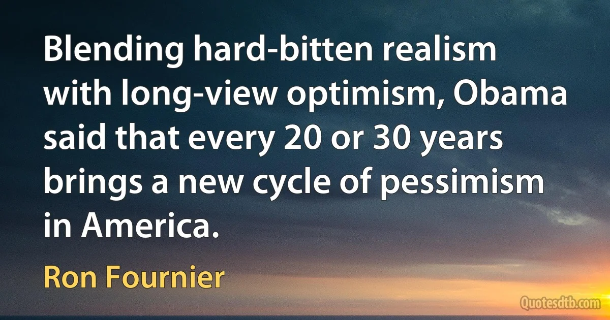 Blending hard-bitten realism with long-view optimism, Obama said that every 20 or 30 years brings a new cycle of pessimism in America. (Ron Fournier)