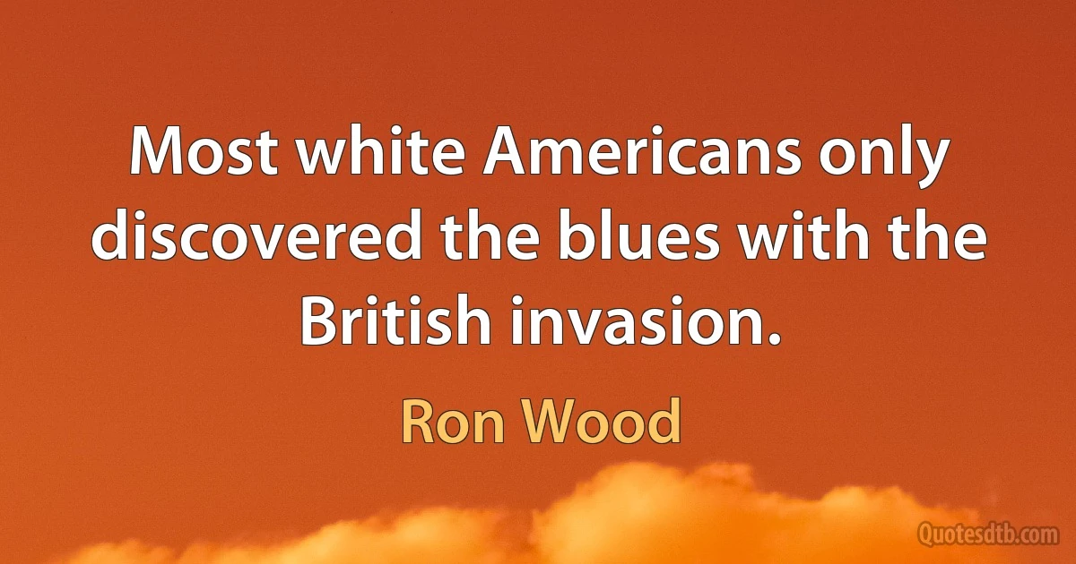 Most white Americans only discovered the blues with the British invasion. (Ron Wood)