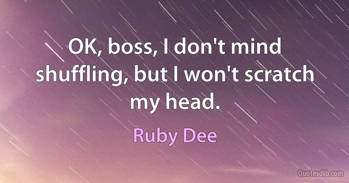 OK, boss, I don't mind shuffling, but I won't scratch my head. (Ruby Dee)