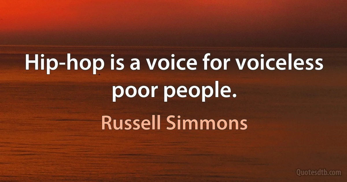 Hip-hop is a voice for voiceless poor people. (Russell Simmons)