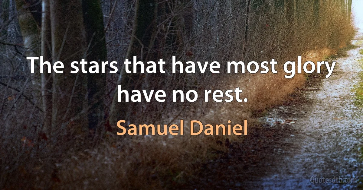 The stars that have most glory have no rest. (Samuel Daniel)