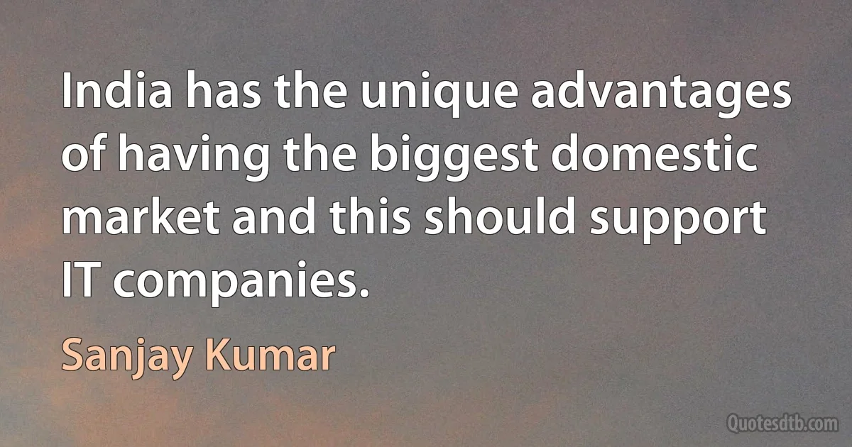 India has the unique advantages of having the biggest domestic market and this should support IT companies. (Sanjay Kumar)