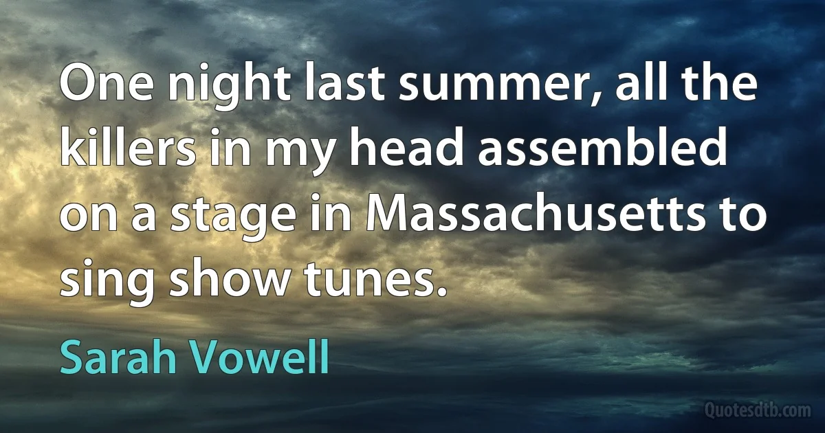 One night last summer, all the killers in my head assembled on a stage in Massachusetts to sing show tunes. (Sarah Vowell)