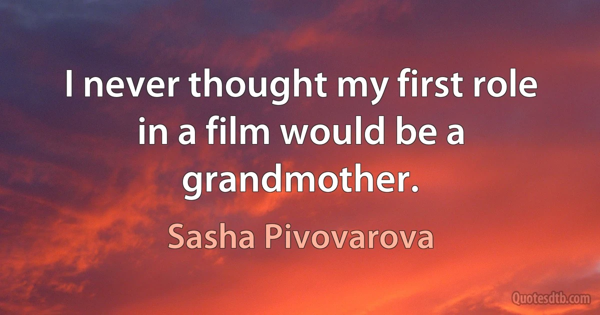 I never thought my first role in a film would be a grandmother. (Sasha Pivovarova)