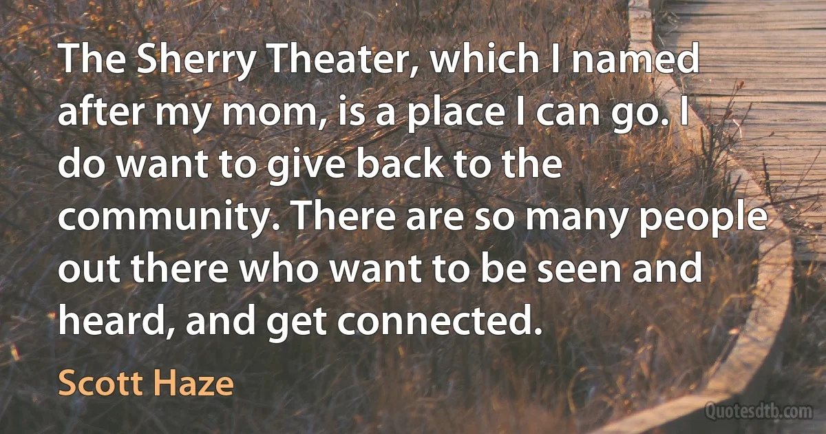 The Sherry Theater, which I named after my mom, is a place I can go. I do want to give back to the community. There are so many people out there who want to be seen and heard, and get connected. (Scott Haze)