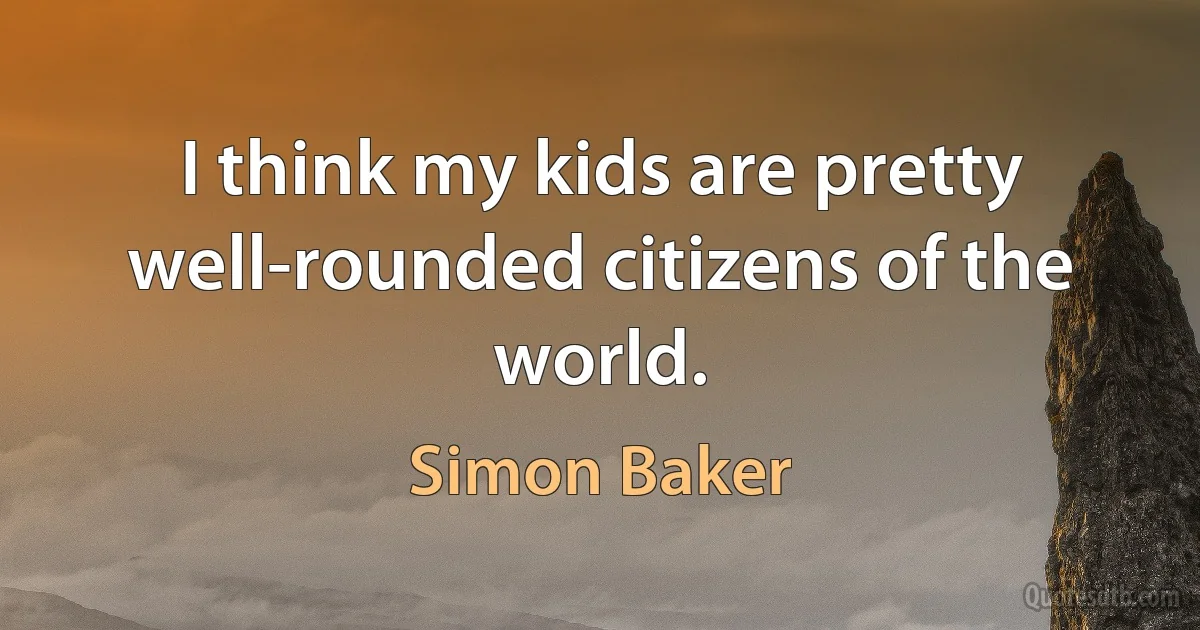 I think my kids are pretty well-rounded citizens of the world. (Simon Baker)