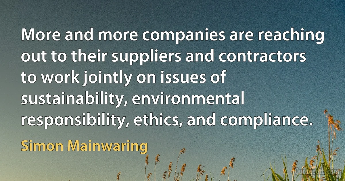 More and more companies are reaching out to their suppliers and contractors to work jointly on issues of sustainability, environmental responsibility, ethics, and compliance. (Simon Mainwaring)