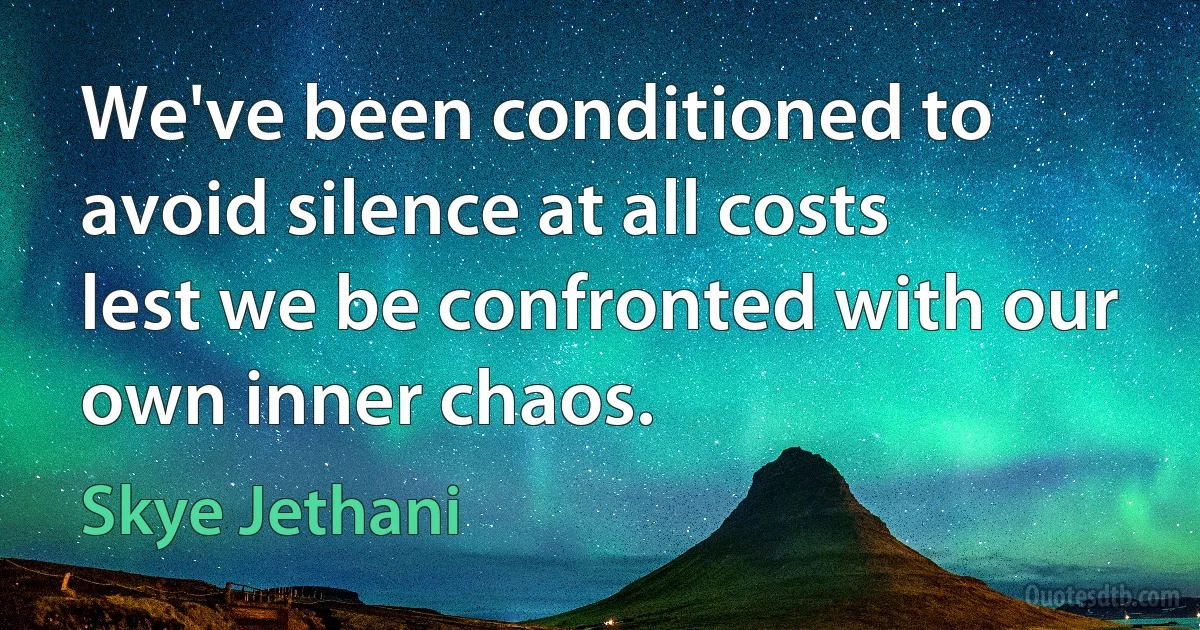 We've been conditioned to avoid silence at all costs lest we be confronted with our own inner chaos. (Skye Jethani)