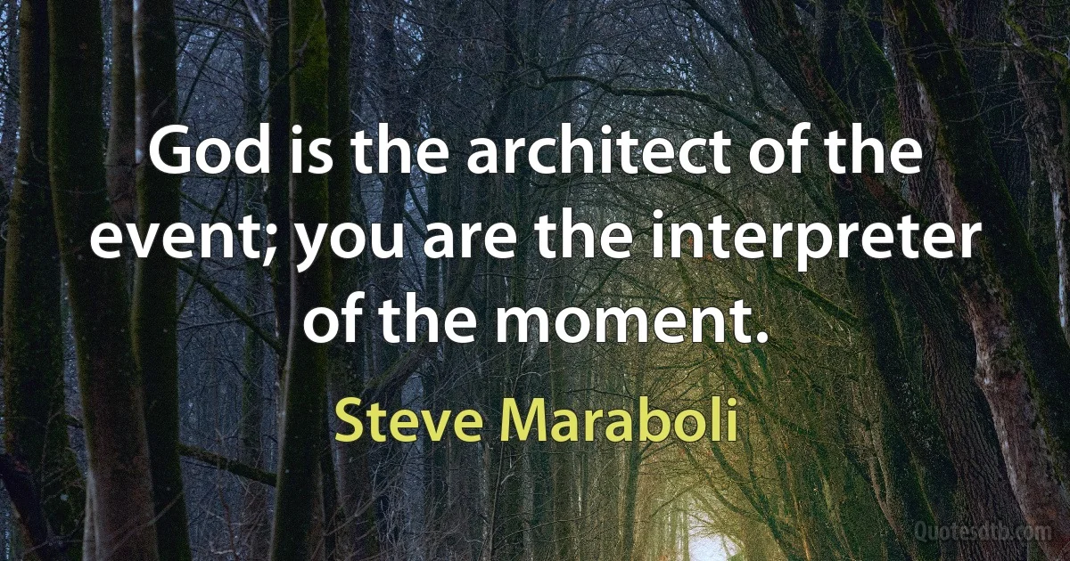 God is the architect of the event; you are the interpreter of the moment. (Steve Maraboli)