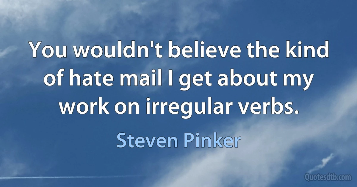 You wouldn't believe the kind of hate mail I get about my work on irregular verbs. (Steven Pinker)