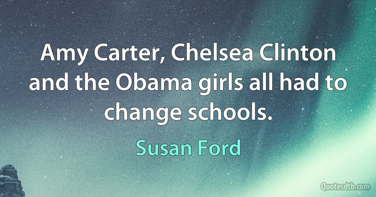 Amy Carter, Chelsea Clinton and the Obama girls all had to change schools. (Susan Ford)