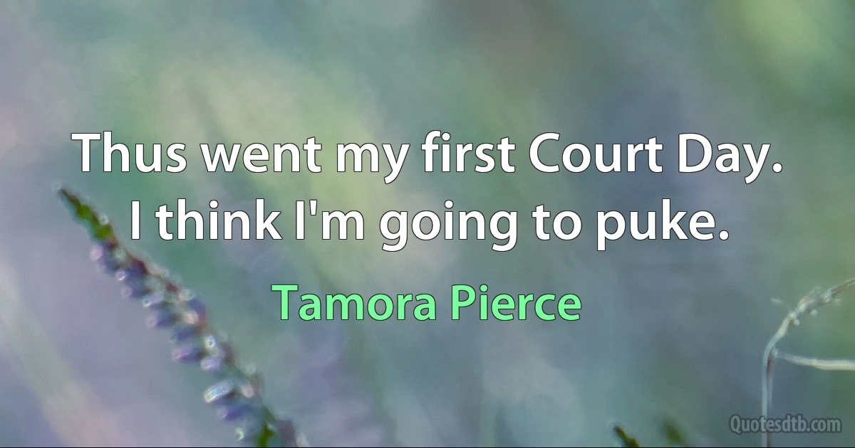 Thus went my first Court Day.
I think I'm going to puke. (Tamora Pierce)