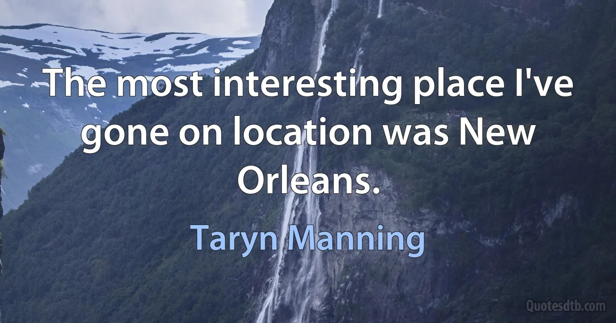 The most interesting place I've gone on location was New Orleans. (Taryn Manning)