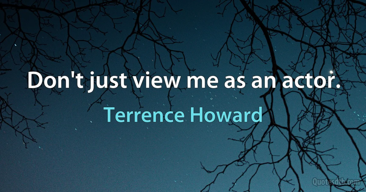 Don't just view me as an actor. (Terrence Howard)