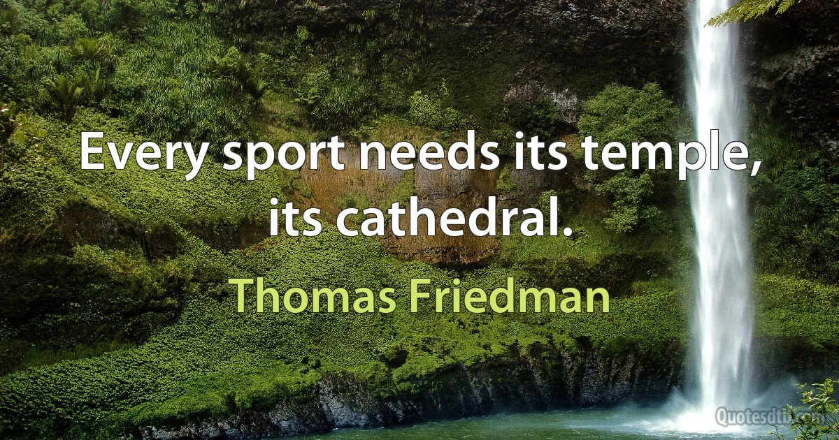 Every sport needs its temple, its cathedral. (Thomas Friedman)