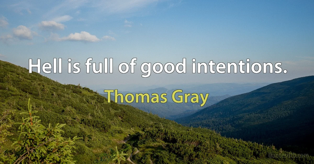 Hell is full of good intentions. (Thomas Gray)