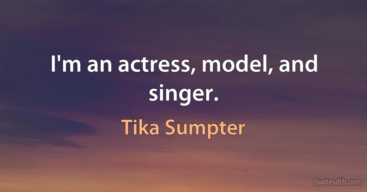 I'm an actress, model, and singer. (Tika Sumpter)