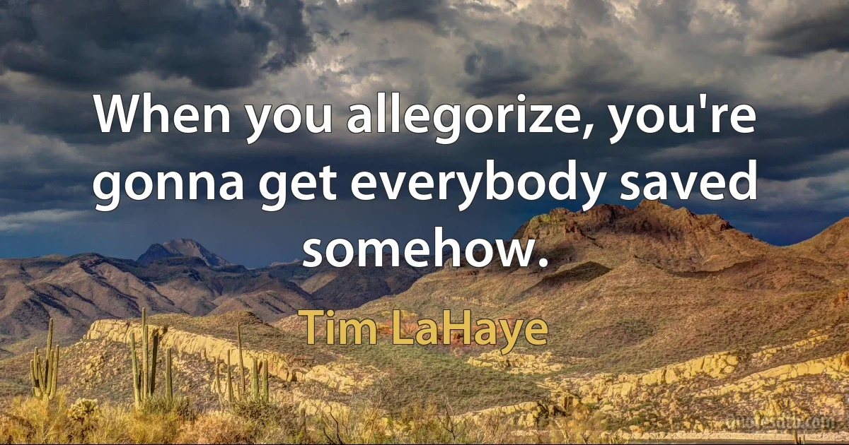 When you allegorize, you're gonna get everybody saved somehow. (Tim LaHaye)