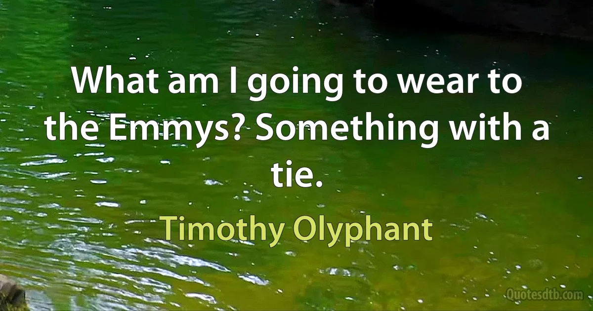 What am I going to wear to the Emmys? Something with a tie. (Timothy Olyphant)