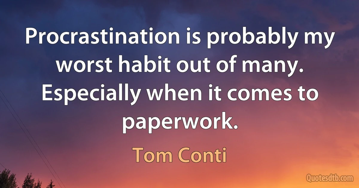 Procrastination is probably my worst habit out of many. Especially when it comes to paperwork. (Tom Conti)