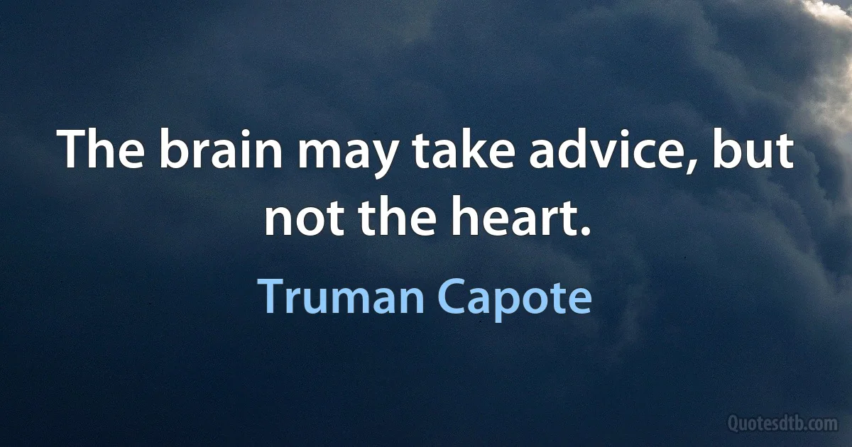 The brain may take advice, but not the heart. (Truman Capote)