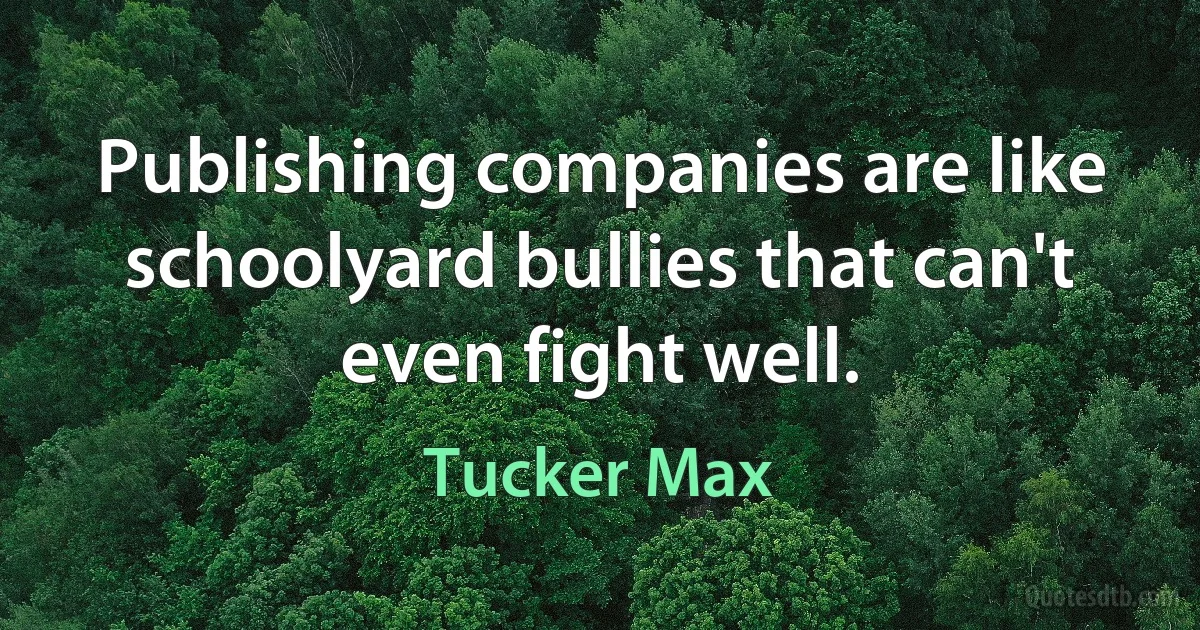 Publishing companies are like schoolyard bullies that can't even fight well. (Tucker Max)