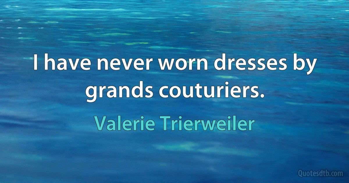 I have never worn dresses by grands couturiers. (Valerie Trierweiler)