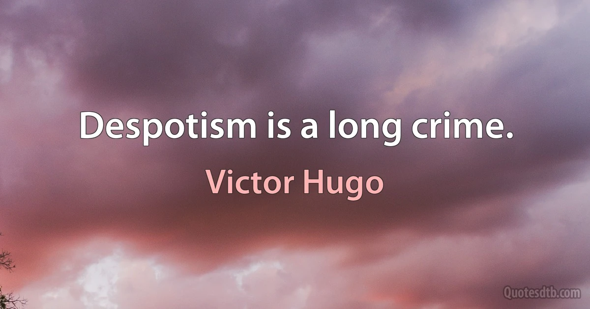 Despotism is a long crime. (Victor Hugo)