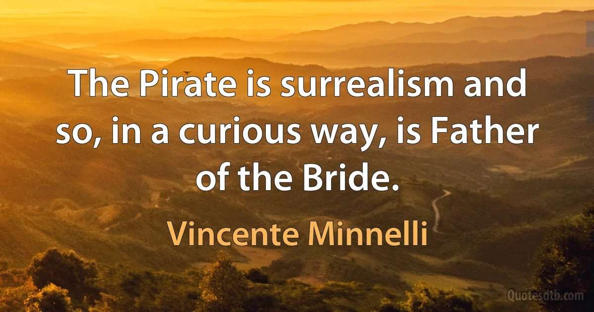 The Pirate is surrealism and so, in a curious way, is Father of the Bride. (Vincente Minnelli)