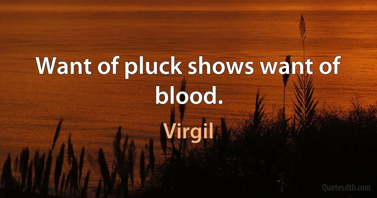 Want of pluck shows want of blood. (Virgil)