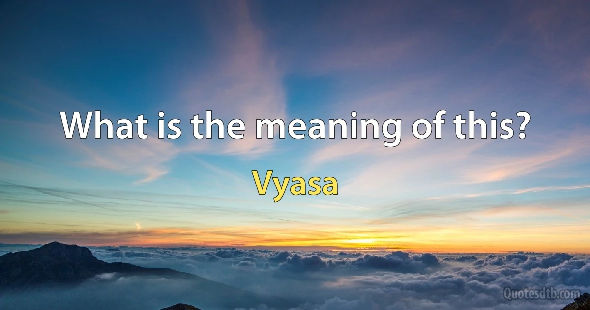 What is the meaning of this? (Vyasa)